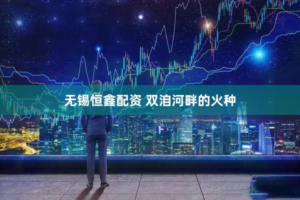 无锡恒鑫配资 双洎河畔的火种