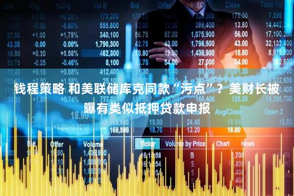 钱程策略 和美联储库克同款“污点”？美财长被曝有类似抵押贷款申报