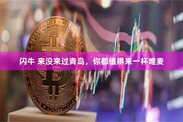 闪牛 来没来过青岛，你都值得来一杯唯麦