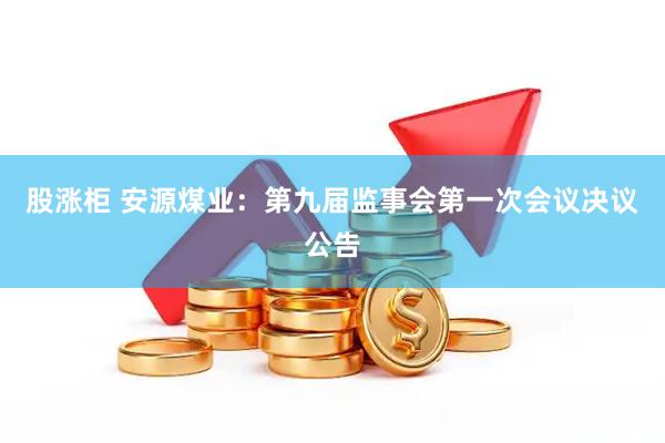 股涨柜 安源煤业：第九届监事会第一次会议决议公告