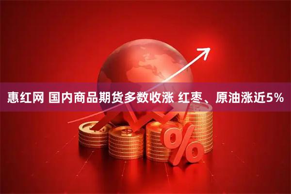 惠红网 国内商品期货多数收涨 红枣、原油涨近5%