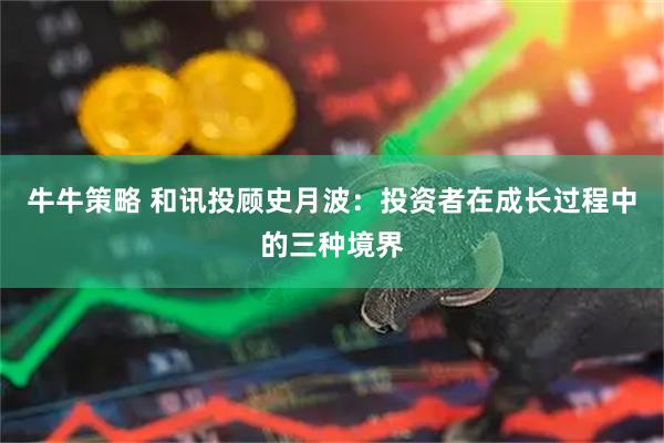 牛牛策略 和讯投顾史月波：投资者在成长过程中的三种境界