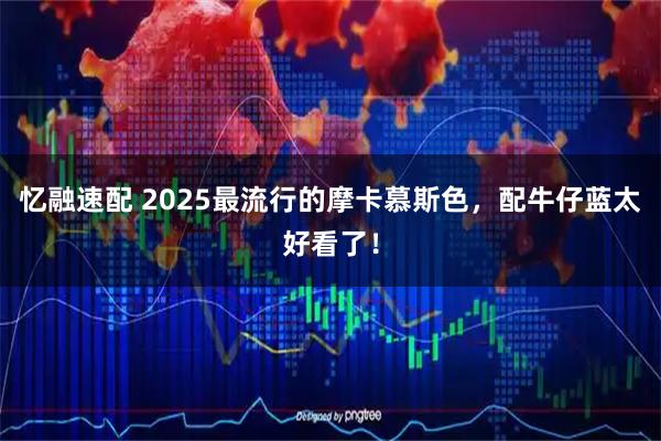 忆融速配 2025最流行的摩卡慕斯色，配牛仔蓝太好看了！