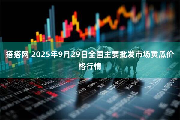 搭搭网 2025年9月29日全国主要批发市场黄瓜价格行情