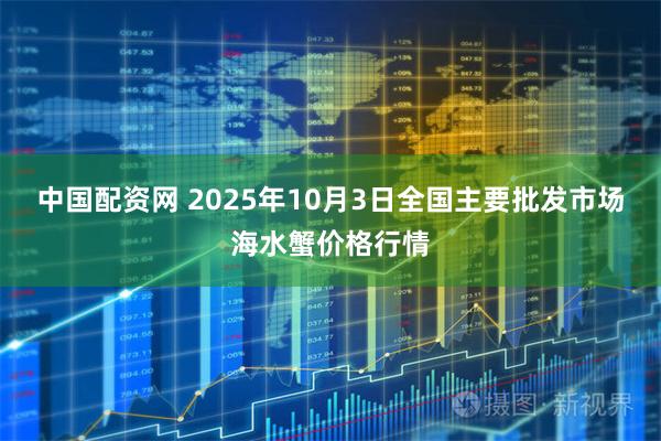 中国配资网 2025年10月3日全国主要批发市场海水蟹价格行情
