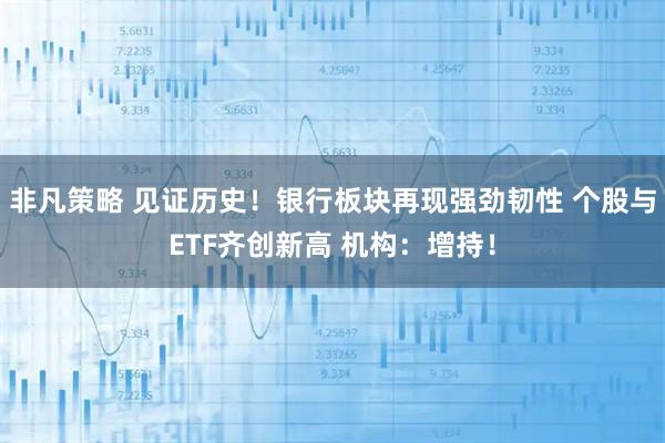 非凡策略 见证历史！银行板块再现强劲韧性 个股与ETF齐创新高 机构：增持！