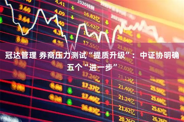 冠达管理 券商压力测试“提质升级”：中证协明确五个“进一步”