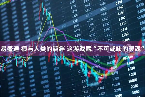 易盛通 狼与人类的羁绊 这游戏藏“不可或缺的灵魂”