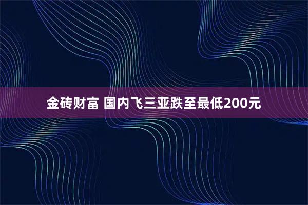 金砖财富 国内飞三亚跌至最低200元